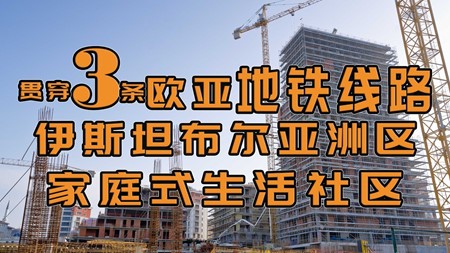 土耳其投资移民项目｜贯穿3条欧亚地铁线路 家庭式生活社区